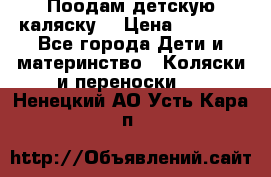 Поодам детскую каляску  › Цена ­ 3 000 - Все города Дети и материнство » Коляски и переноски   . Ненецкий АО,Усть-Кара п.